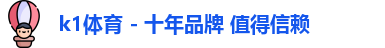 k1体育 - 十年品牌 值得信赖